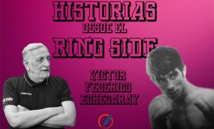 Historias desde el ring side: el recuerdo de imborrable de Víctor Echegaray