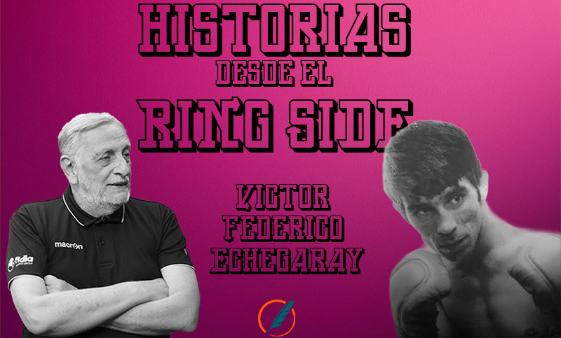 Historias desde el ring side: el recuerdo de imborrable de Víctor Echegaray